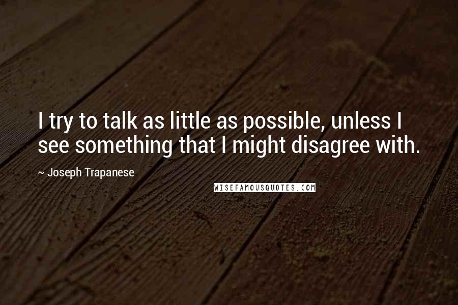 Joseph Trapanese Quotes: I try to talk as little as possible, unless I see something that I might disagree with.