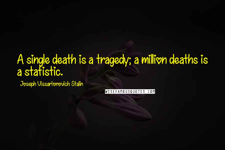 Joseph Vissarionovich Stalin Quotes: A single death is a tragedy; a million deaths is a statistic.