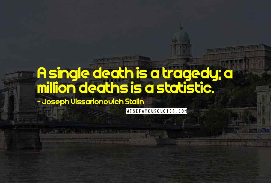 Joseph Vissarionovich Stalin Quotes: A single death is a tragedy; a million deaths is a statistic.