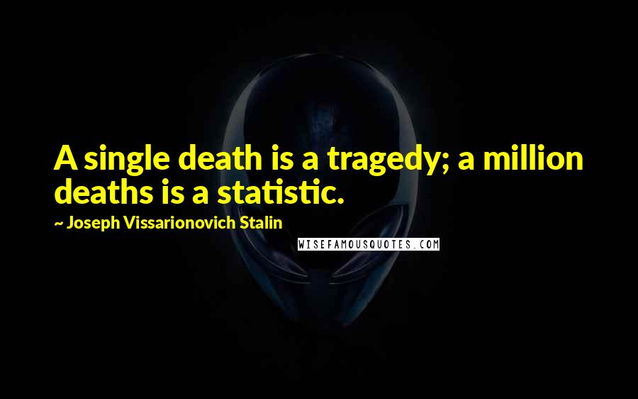 Joseph Vissarionovich Stalin Quotes: A single death is a tragedy; a million deaths is a statistic.