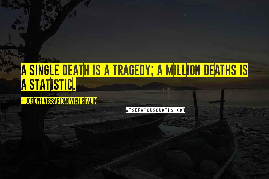 Joseph Vissarionovich Stalin Quotes: A single death is a tragedy; a million deaths is a statistic.