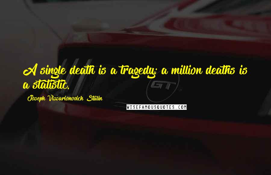 Joseph Vissarionovich Stalin Quotes: A single death is a tragedy; a million deaths is a statistic.