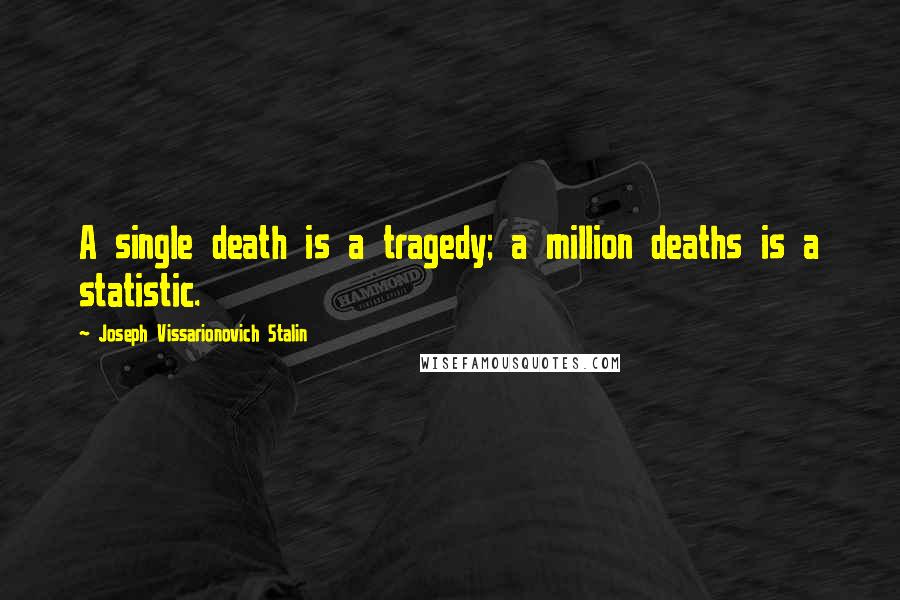 Joseph Vissarionovich Stalin Quotes: A single death is a tragedy; a million deaths is a statistic.