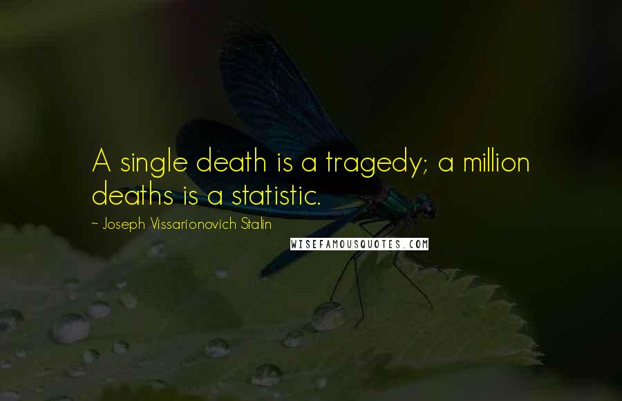 Joseph Vissarionovich Stalin Quotes: A single death is a tragedy; a million deaths is a statistic.