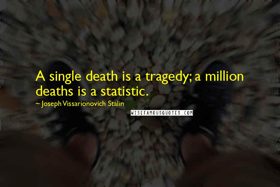 Joseph Vissarionovich Stalin Quotes: A single death is a tragedy; a million deaths is a statistic.