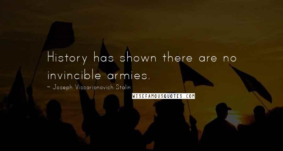 Joseph Vissarionovich Stalin Quotes: History has shown there are no invincible armies.