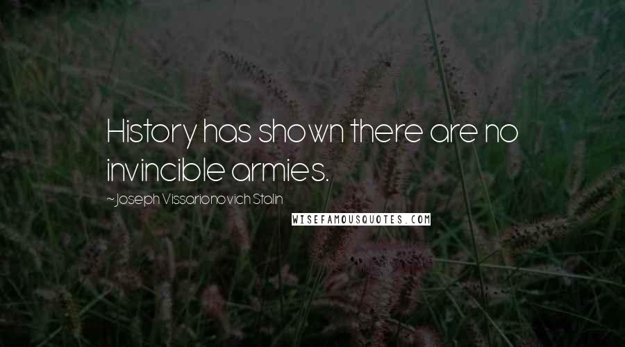 Joseph Vissarionovich Stalin Quotes: History has shown there are no invincible armies.