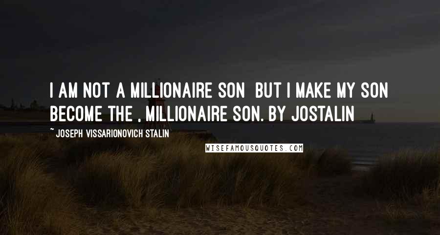 Joseph Vissarionovich Stalin Quotes: I am not a millionaire son but i make my son become the , millionaire son. by jostalin