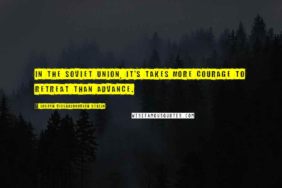 Joseph Vissarionovich Stalin Quotes: In the Soviet Union, it's takes more courage to retreat than advance.