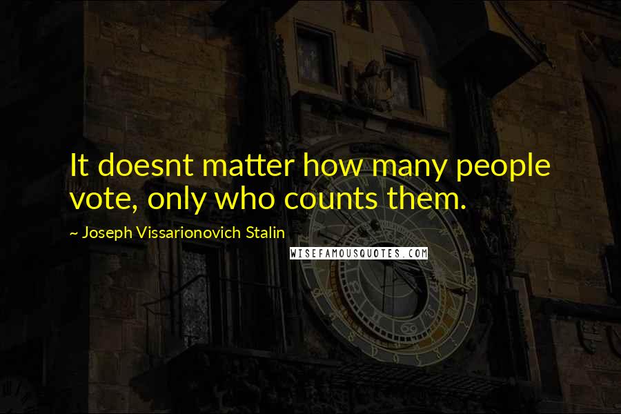 Joseph Vissarionovich Stalin Quotes: It doesnt matter how many people vote, only who counts them.