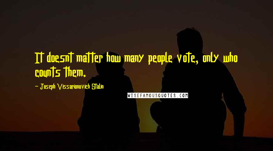 Joseph Vissarionovich Stalin Quotes: It doesnt matter how many people vote, only who counts them.