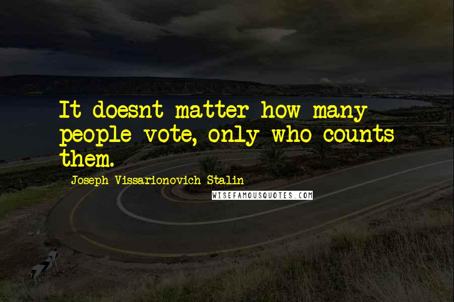 Joseph Vissarionovich Stalin Quotes: It doesnt matter how many people vote, only who counts them.
