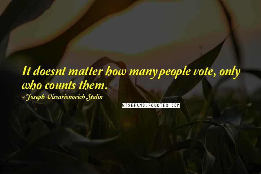 Joseph Vissarionovich Stalin Quotes: It doesnt matter how many people vote, only who counts them.