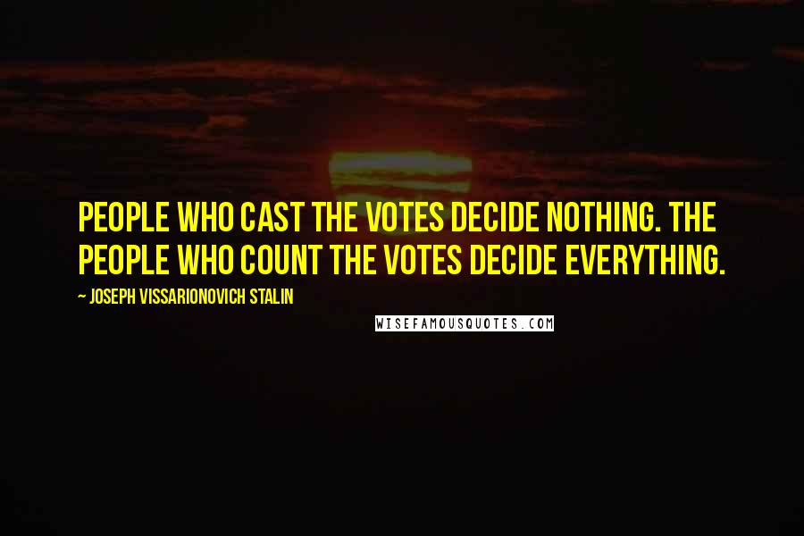 Joseph Vissarionovich Stalin Quotes: People who cast the votes decide nothing. The people who count the votes decide everything.