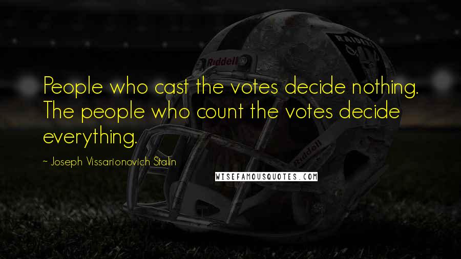 Joseph Vissarionovich Stalin Quotes: People who cast the votes decide nothing. The people who count the votes decide everything.