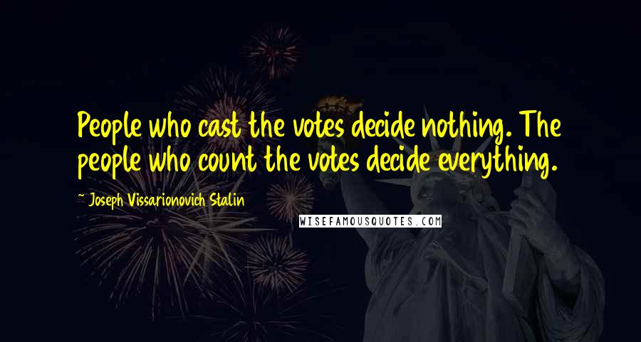 Joseph Vissarionovich Stalin Quotes: People who cast the votes decide nothing. The people who count the votes decide everything.