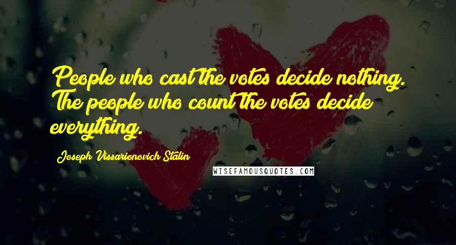 Joseph Vissarionovich Stalin Quotes: People who cast the votes decide nothing. The people who count the votes decide everything.
