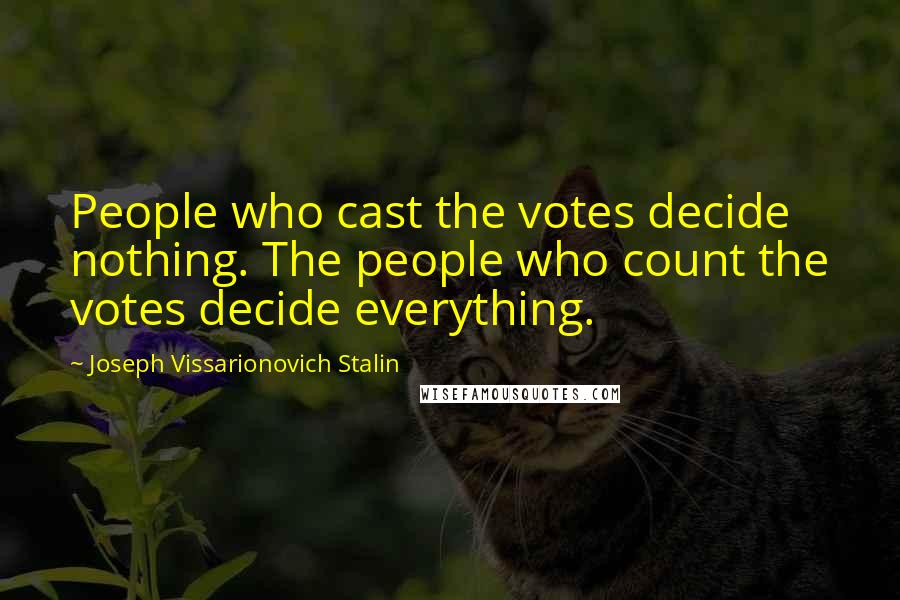 Joseph Vissarionovich Stalin Quotes: People who cast the votes decide nothing. The people who count the votes decide everything.