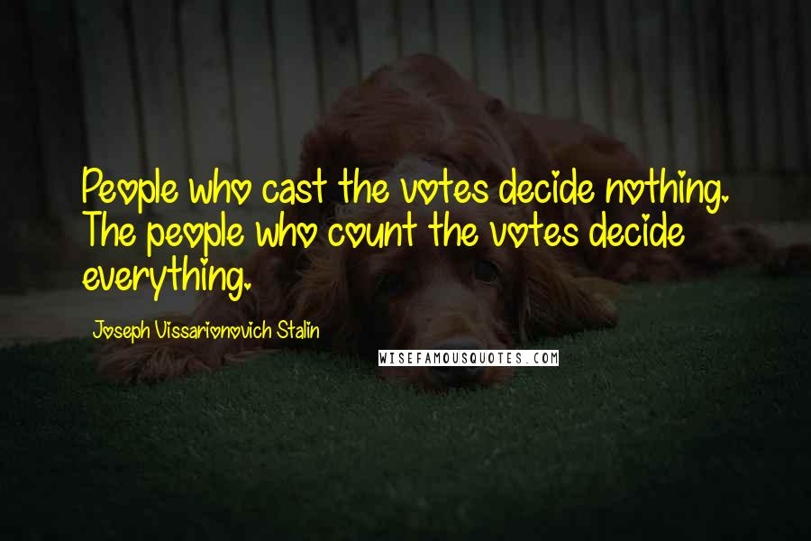 Joseph Vissarionovich Stalin Quotes: People who cast the votes decide nothing. The people who count the votes decide everything.