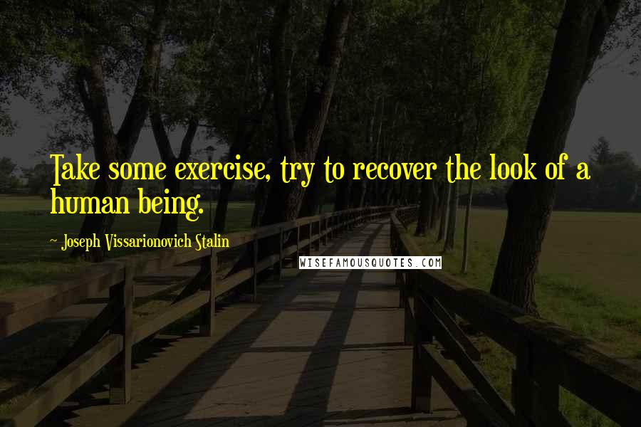 Joseph Vissarionovich Stalin Quotes: Take some exercise, try to recover the look of a human being.