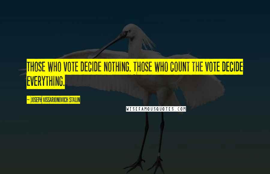 Joseph Vissarionovich Stalin Quotes: Those who vote decide nothing. Those who count the vote decide everything.