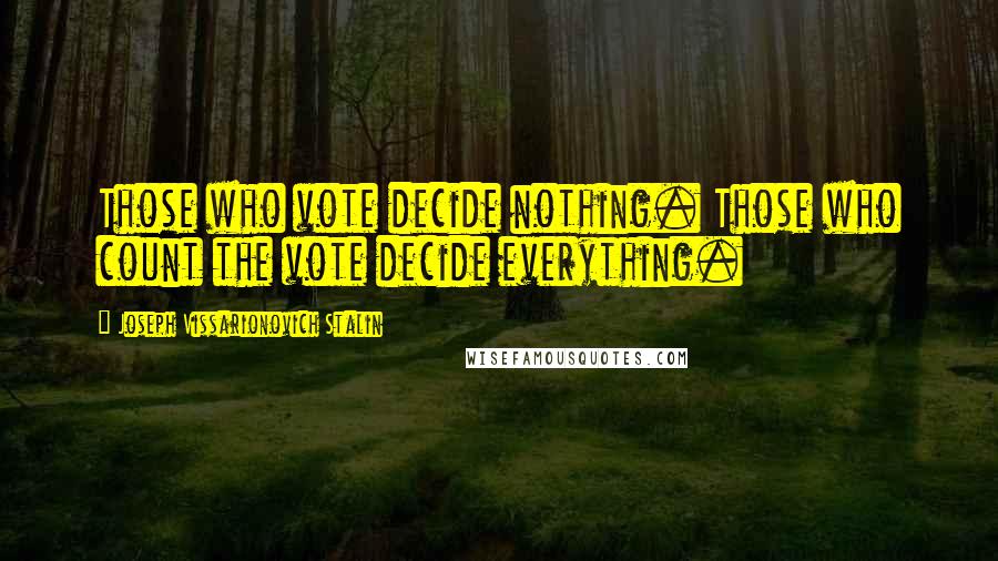 Joseph Vissarionovich Stalin Quotes: Those who vote decide nothing. Those who count the vote decide everything.