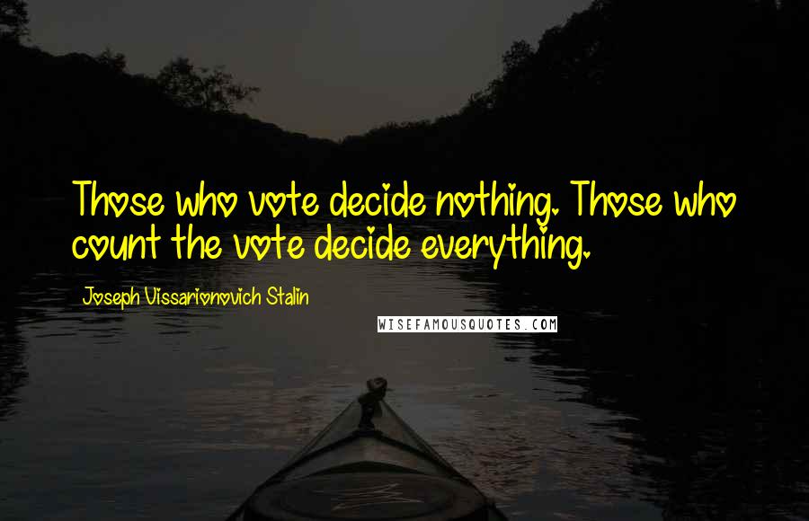 Joseph Vissarionovich Stalin Quotes: Those who vote decide nothing. Those who count the vote decide everything.