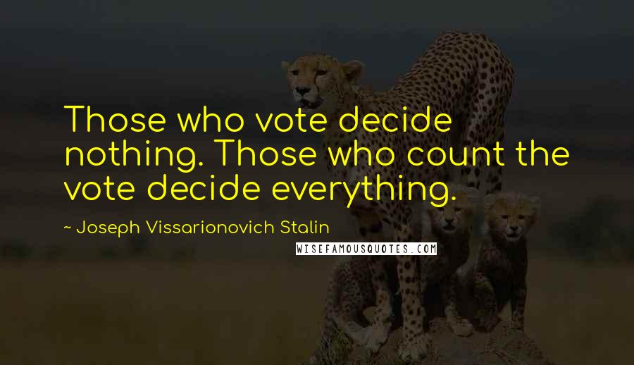 Joseph Vissarionovich Stalin Quotes: Those who vote decide nothing. Those who count the vote decide everything.