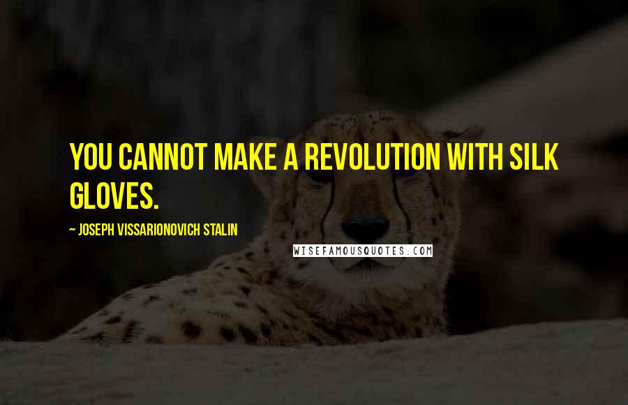 Joseph Vissarionovich Stalin Quotes: You cannot make a revolution with silk gloves.