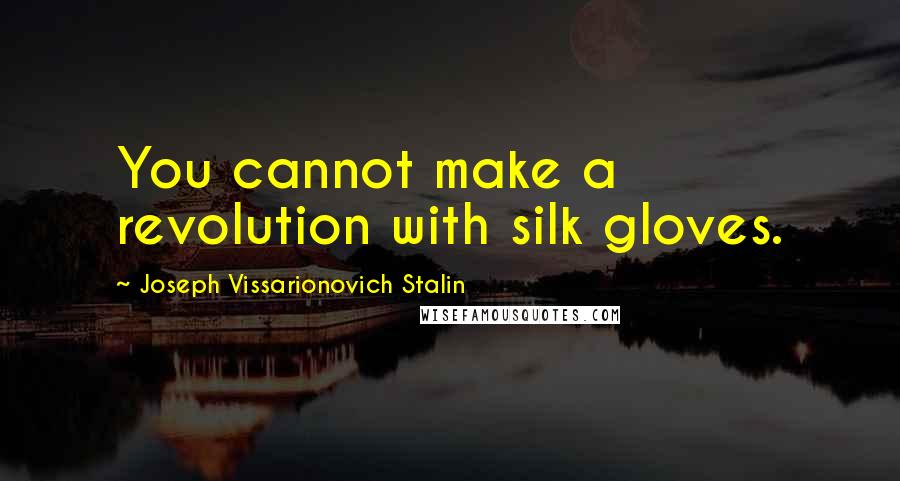 Joseph Vissarionovich Stalin Quotes: You cannot make a revolution with silk gloves.