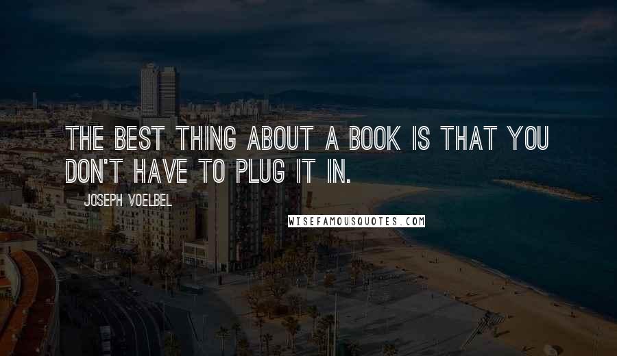 Joseph Voelbel Quotes: The best thing about a book is that you don't have to plug it in.