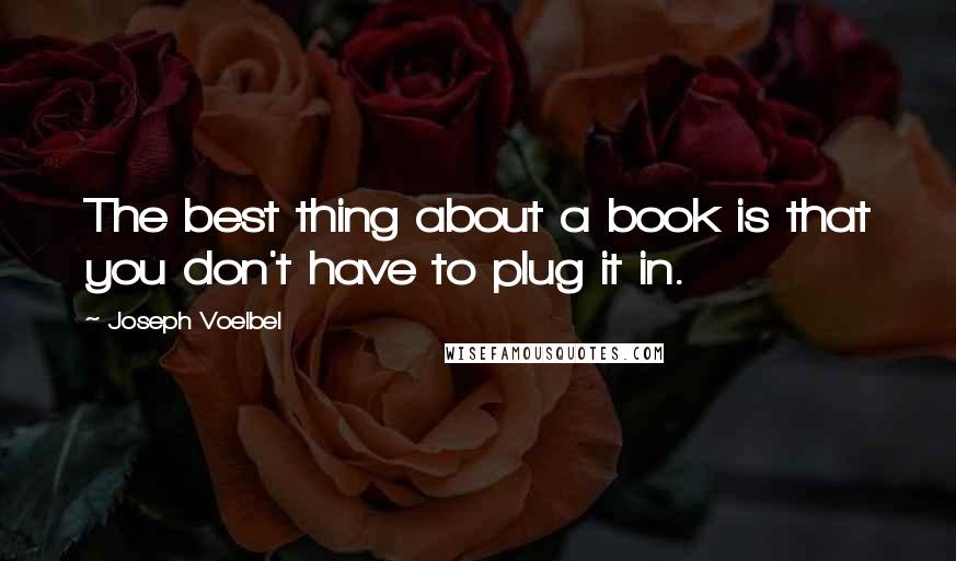 Joseph Voelbel Quotes: The best thing about a book is that you don't have to plug it in.