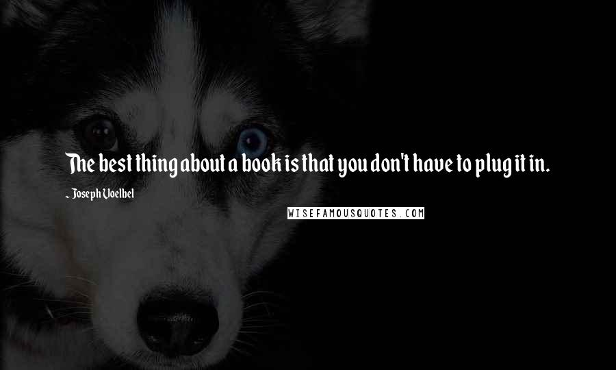 Joseph Voelbel Quotes: The best thing about a book is that you don't have to plug it in.