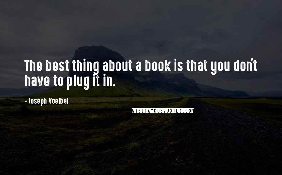 Joseph Voelbel Quotes: The best thing about a book is that you don't have to plug it in.