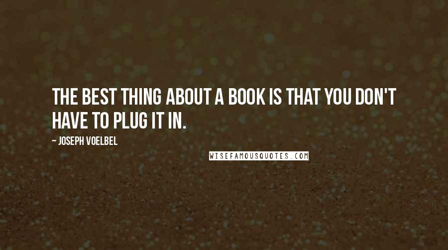 Joseph Voelbel Quotes: The best thing about a book is that you don't have to plug it in.