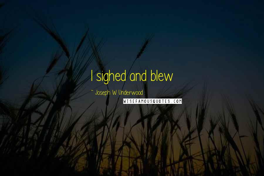 Joseph W Underwood Quotes: I sighed and blew