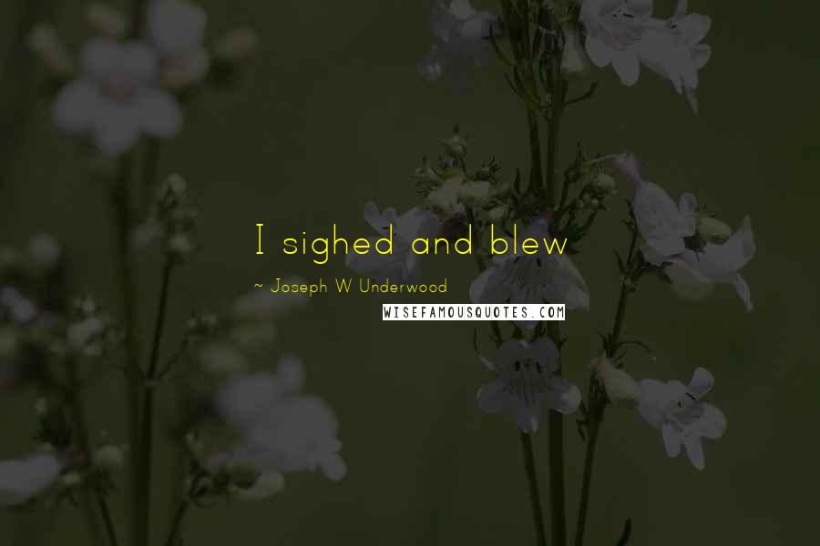 Joseph W Underwood Quotes: I sighed and blew