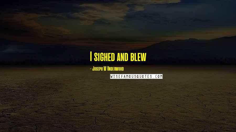Joseph W Underwood Quotes: I sighed and blew