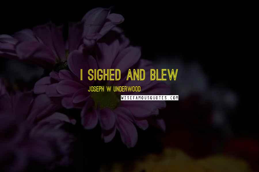 Joseph W Underwood Quotes: I sighed and blew