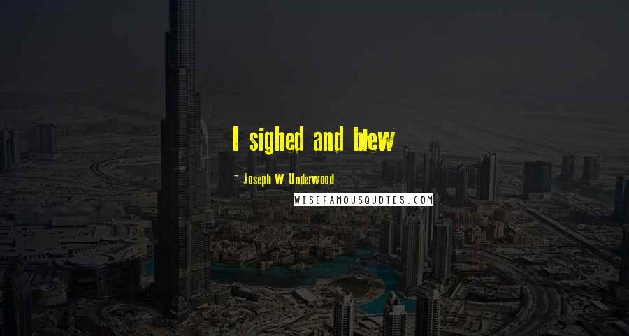 Joseph W Underwood Quotes: I sighed and blew