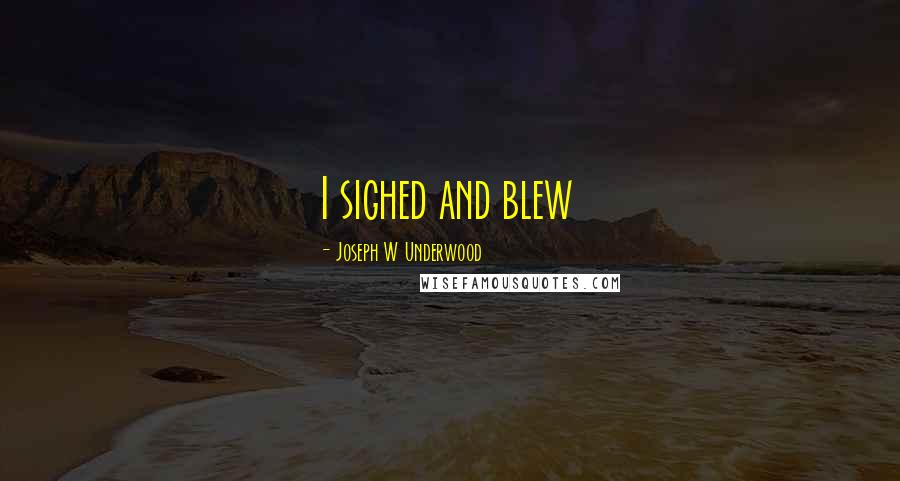 Joseph W Underwood Quotes: I sighed and blew