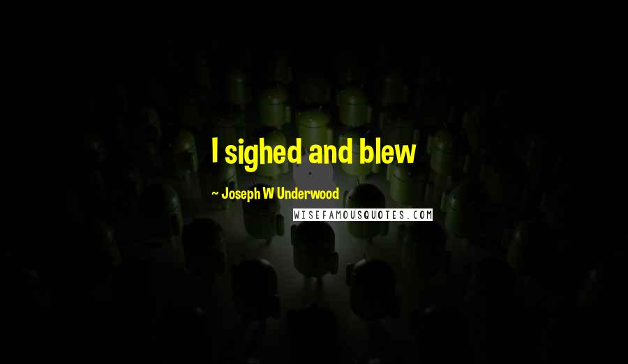 Joseph W Underwood Quotes: I sighed and blew