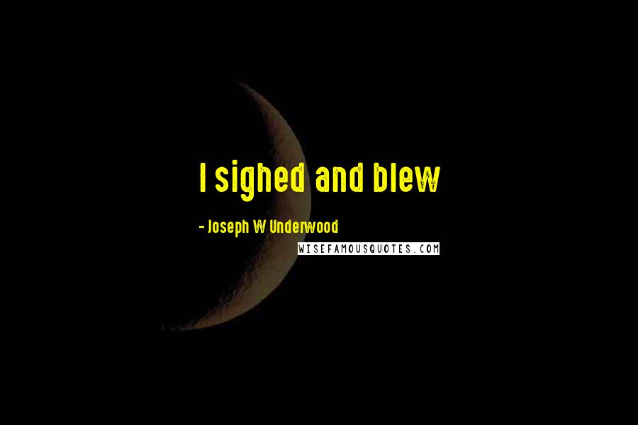 Joseph W Underwood Quotes: I sighed and blew