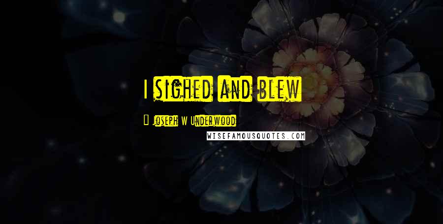 Joseph W Underwood Quotes: I sighed and blew