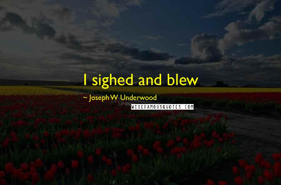 Joseph W Underwood Quotes: I sighed and blew