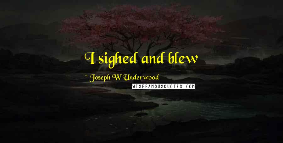 Joseph W Underwood Quotes: I sighed and blew