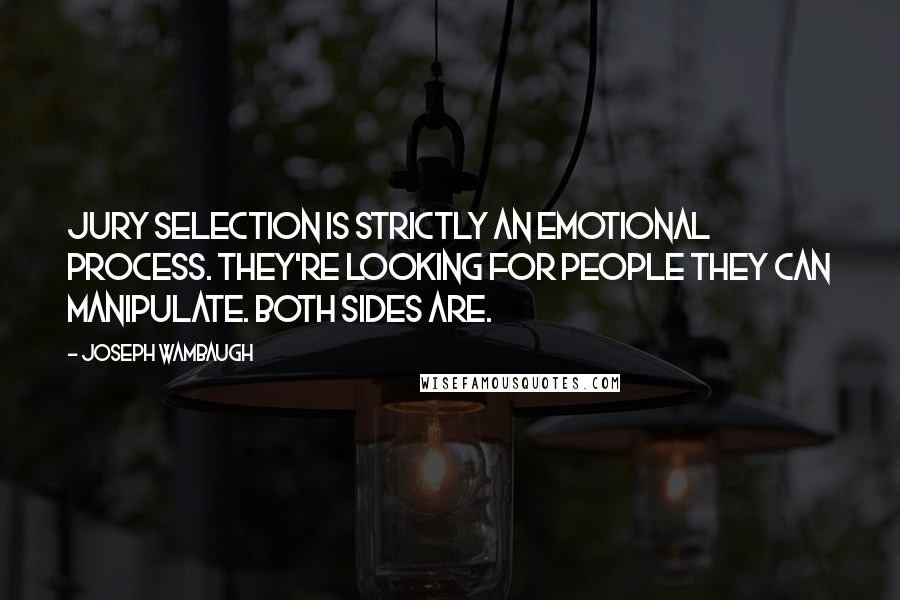 Joseph Wambaugh Quotes: Jury selection is strictly an emotional process. They're looking for people they can manipulate. Both sides are.