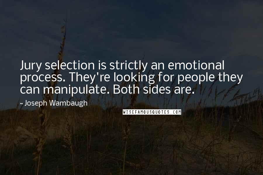 Joseph Wambaugh Quotes: Jury selection is strictly an emotional process. They're looking for people they can manipulate. Both sides are.