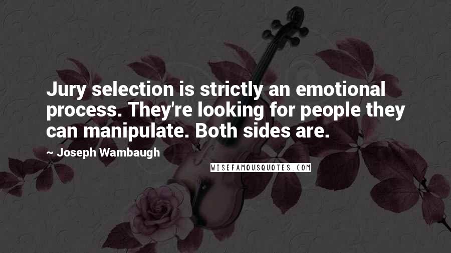 Joseph Wambaugh Quotes: Jury selection is strictly an emotional process. They're looking for people they can manipulate. Both sides are.