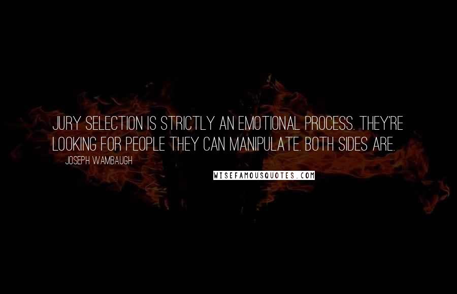 Joseph Wambaugh Quotes: Jury selection is strictly an emotional process. They're looking for people they can manipulate. Both sides are.